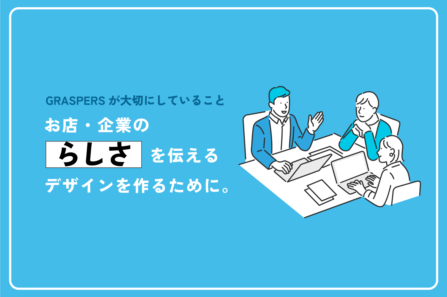 お店・企業の「らしさ」を伝えるデザインを作るために、GRASPERSが大切にしていること。