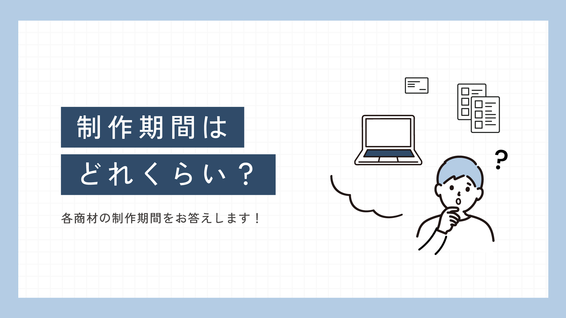制作期間はどれくらい?各商材のおおよその制作期間をお答えします!