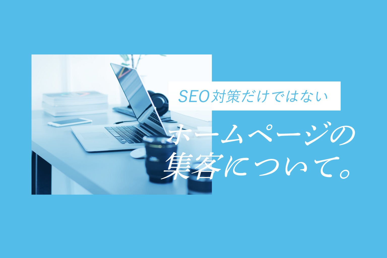 SEO対策だけではないホームページの集客について。